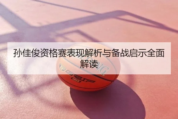 孙佳俊资格赛表现解析与备战启示全面解读