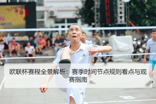 欧联杯赛程全景解析：赛季时间节点规则看点与观赛指南