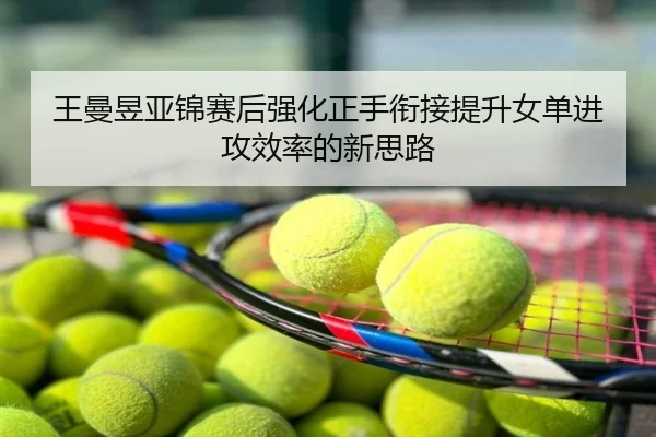王曼昱亚锦赛后强化正手衔接提升女单进攻效率的新思路