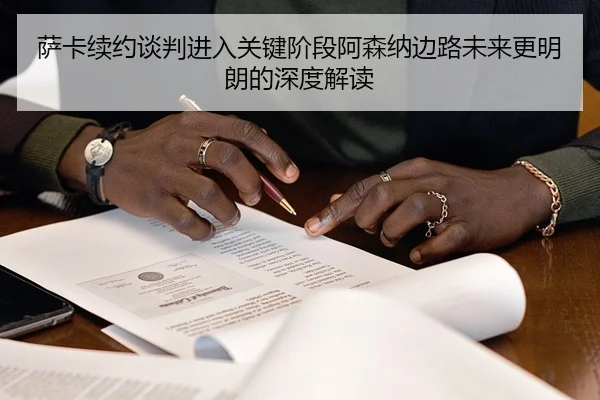 萨卡续约谈判进入关键阶段阿森纳边路未来更明朗的深度解读