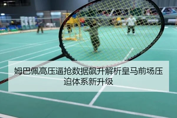 姆巴佩高压逼抢数据飙升解析皇马前场压迫体系新升级