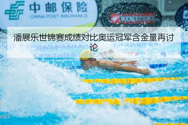 潘展乐世锦赛成绩对比奥运冠军含金量再讨论
