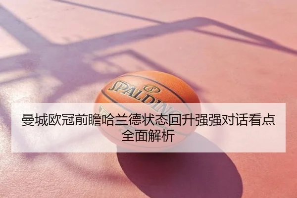 曼城欧冠前瞻哈兰德状态回升强强对话看点全面解析