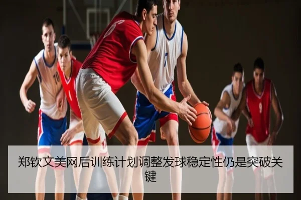 郑钦文美网后训练计划调整发球稳定性仍是突破关键