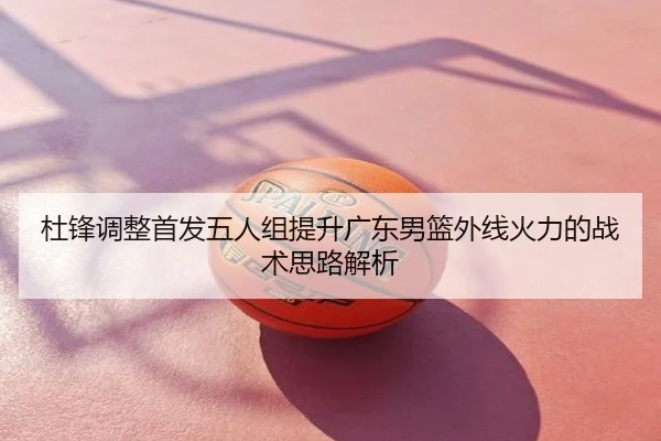 杜锋调整首发五人组提升广东男篮外线火力的战术思路解析